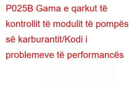 P025B Gama e qarkut të kontrollit të modulit të pompës së karburantit/Kodi i problemeve të performancës