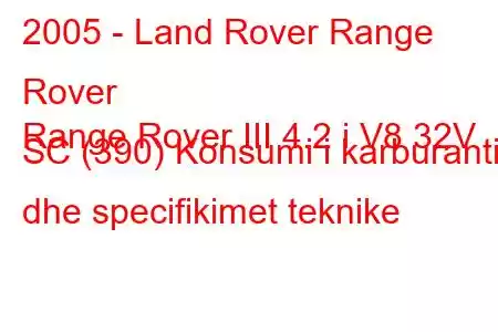 2005 - Land Rover Range Rover
Range Rover III 4.2 i V8 32V SC (390) Konsumi i karburantit dhe specifikimet teknike