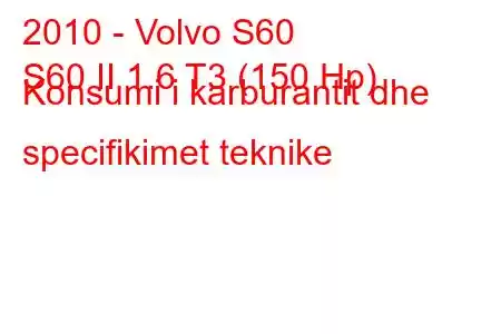 2010 - Volvo S60
S60 II 1.6 T3 (150 Hp) Konsumi i karburantit dhe specifikimet teknike