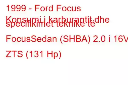 1999 - Ford Focus
Konsumi i karburantit dhe specifikimet teknike të FocusSedan (SHBA) 2.0 i 16V ZTS (131 Hp)