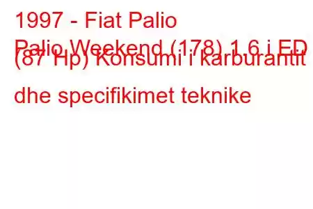 1997 - Fiat Palio
Palio Weekend (178) 1.6 i ED (87 Hp) Konsumi i karburantit dhe specifikimet teknike