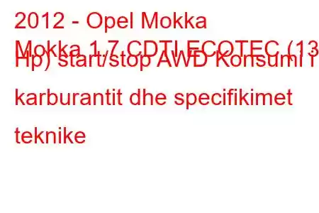 2012 - Opel Mokka
Mokka 1.7 CDTI ECOTEC (130 Hp) start/stop AWD Konsumi i karburantit dhe specifikimet teknike