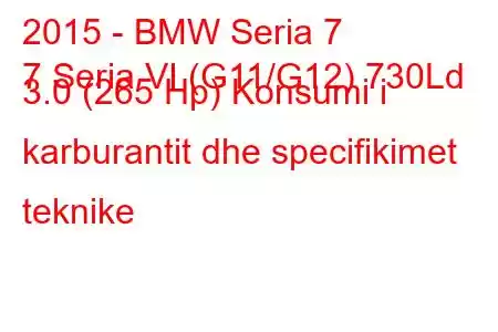 2015 - BMW Seria 7
7 Seria VI (G11/G12) 730Ld 3.0 (265 Hp) Konsumi i karburantit dhe specifikimet teknike