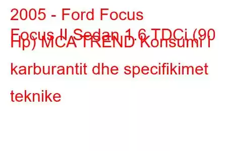 2005 - Ford Focus
Focus II Sedan 1.6 TDCi (90 Hp) MCA TREND Konsumi i karburantit dhe specifikimet teknike