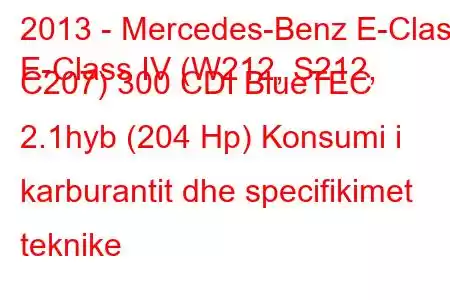 2013 - Mercedes-Benz E-Class
E-Class IV (W212, S212, C207) 300 CDI BlueTEC 2.1hyb (204 Hp) Konsumi i karburantit dhe specifikimet teknike