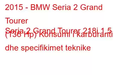 2015 - BMW Seria 2 Grand Tourer
Seria 2 Grand Tourer 218i 1.5 (136 Hp) Konsumi i karburantit dhe specifikimet teknike