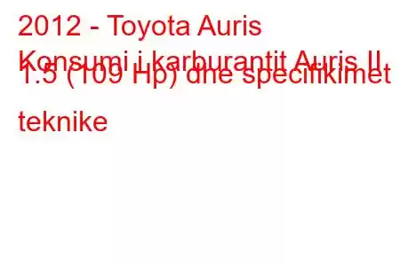 2012 - Toyota Auris
Konsumi i karburantit Auris II 1.5 (109 Hp) dhe specifikimet teknike