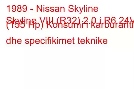 1989 - Nissan Skyline
Skyline VIII (R32) 2.0 i R6 24V (155 Hp) Konsumi i karburantit dhe specifikimet teknike