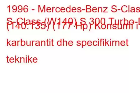 1996 - Mercedes-Benz S-Class
S-Class (W140) S 300 Turbo-D (140.135) (177 Hp) Konsumi i karburantit dhe specifikimet teknike