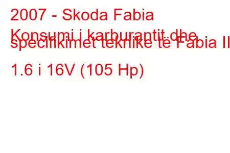 2007 - Skoda Fabia
Konsumi i karburantit dhe specifikimet teknike të Fabia II 1.6 i 16V (105 Hp)