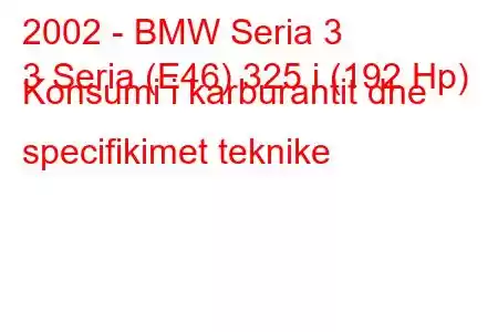 2002 - BMW Seria 3
3 Seria (E46) 325 i (192 Hp) Konsumi i karburantit dhe specifikimet teknike