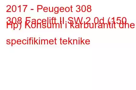 2017 - Peugeot 308
308 Facelift II SW 2.0d (150 Hp) Konsumi i karburantit dhe specifikimet teknike