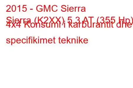 2015 - GMC Sierra
Sierra (K2XX) 5.3 AT (355 Hp) 4x4 Konsumi i karburantit dhe specifikimet teknike