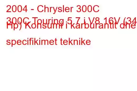 2004 - Chrysler 300C
300C Touring 5.7 i V8 16V (340 Hp) Konsumi i karburantit dhe specifikimet teknike