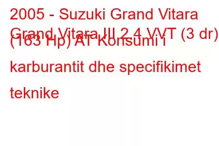 2005 - Suzuki Grand Vitara
Grand Vitara III 2.4 VVT (3 dr) (163 Hp) AT Konsumi i karburantit dhe specifikimet teknike