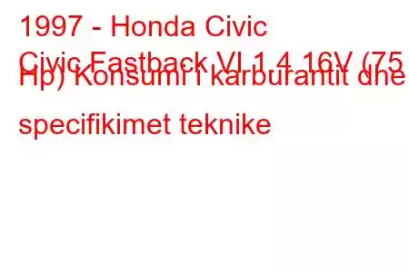 1997 - Honda Civic
Civic Fastback VI 1.4 16V (75 Hp) Konsumi i karburantit dhe specifikimet teknike