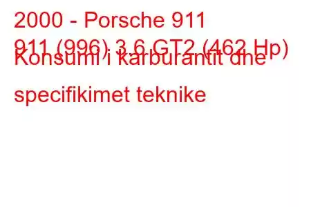 2000 - Porsche 911
911 (996) 3.6 GT2 (462 Hp) Konsumi i karburantit dhe specifikimet teknike