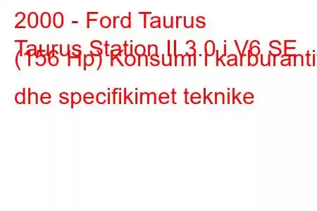 2000 - Ford Taurus
Taurus Station II 3.0 i V6 SE (156 Hp) Konsumi i karburantit dhe specifikimet teknike