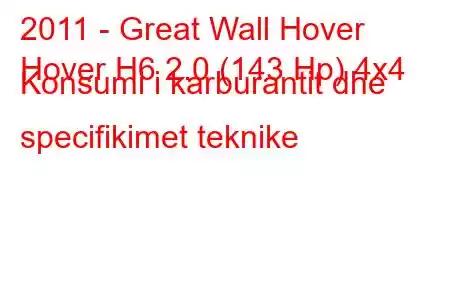 2011 - Great Wall Hover
Hover H6 2.0 (143 Hp) 4x4 Konsumi i karburantit dhe specifikimet teknike