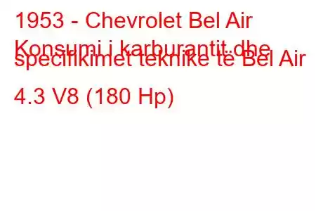 1953 - Chevrolet Bel Air
Konsumi i karburantit dhe specifikimet teknike të Bel Air 4.3 V8 (180 Hp)