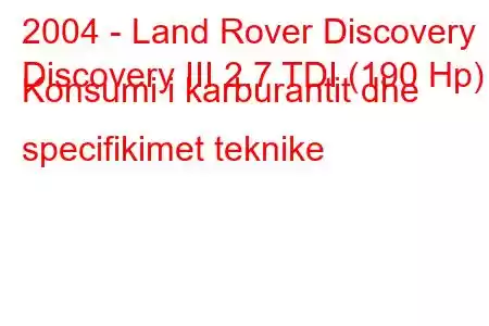 2004 - Land Rover Discovery
Discovery III 2.7 TDI (190 Hp) Konsumi i karburantit dhe specifikimet teknike