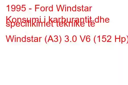 1995 - Ford Windstar
Konsumi i karburantit dhe specifikimet teknike të Windstar (A3) 3.0 V6 (152 Hp)