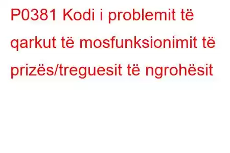 P0381 Kodi i problemit të qarkut të mosfunksionimit të prizës/treguesit të ngrohësit