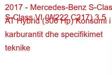 2017 - Mercedes-Benz S-Class
S-Class VI (W222,C217) 3.5 AT Hybrid (306 Hp) Konsumi i karburantit dhe specifikimet teknike