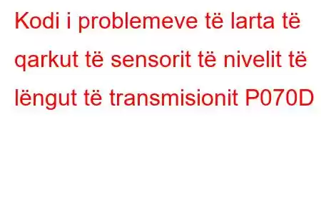 Kodi i problemeve të larta të qarkut të sensorit të nivelit të lëngut të transmisionit P070D