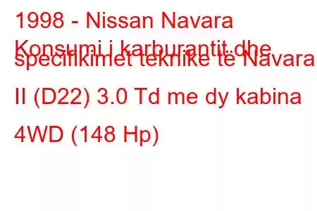 1998 - Nissan Navara
Konsumi i karburantit dhe specifikimet teknike të Navara II (D22) 3.0 Td me dy kabina 4WD (148 Hp)