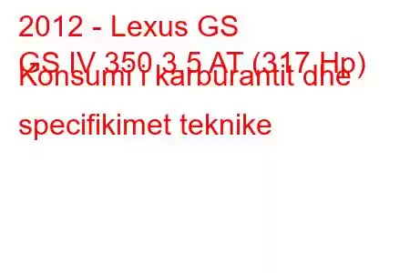 2012 - Lexus GS
GS IV 350 3.5 AT (317 Hp) Konsumi i karburantit dhe specifikimet teknike