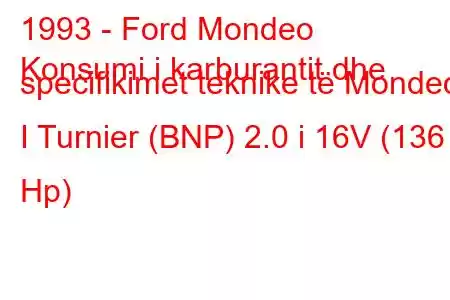 1993 - Ford Mondeo
Konsumi i karburantit dhe specifikimet teknike të Mondeo I Turnier (BNP) 2.0 i 16V (136 Hp)