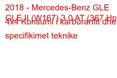 2018 - Mercedes-Benz GLE
GLE II (W167) 3.0 AT (367 Hp) 4x4 Konsumi i karburantit dhe specifikimet teknike