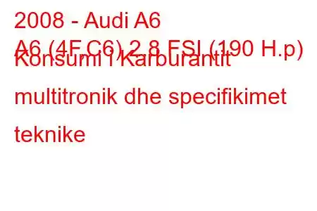 2008 - Audi A6
A6 (4F,C6) 2.8 FSI (190 H.p) Konsumi i Karburantit multitronik dhe specifikimet teknike