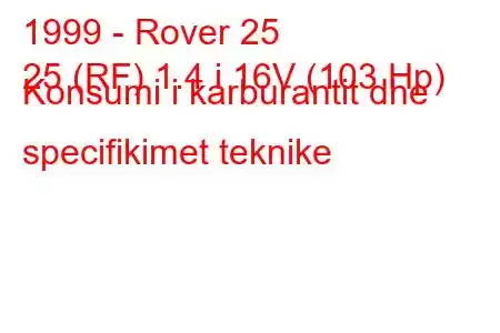 1999 - Rover 25
25 (RF) 1.4 i 16V (103 Hp) Konsumi i karburantit dhe specifikimet teknike