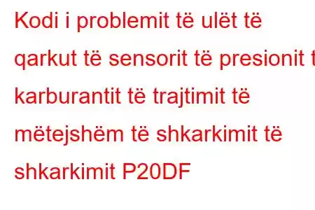 Kodi i problemit të ulët të qarkut të sensorit të presionit të karburantit të trajtimit të mëtejshëm të shkarkimit të shkarkimit P20DF