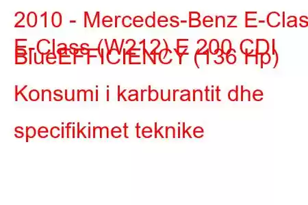 2010 - Mercedes-Benz E-Class
E-Class (W212) E 200 CDI BlueEFFICIENCY (136 Hp) Konsumi i karburantit dhe specifikimet teknike