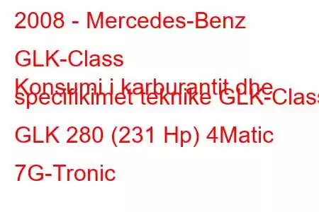 2008 - Mercedes-Benz GLK-Class
Konsumi i karburantit dhe specifikimet teknike GLK-Class GLK 280 (231 Hp) 4Matic 7G-Tronic