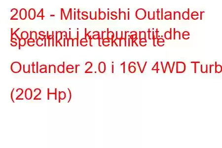 2004 - Mitsubishi Outlander
Konsumi i karburantit dhe specifikimet teknike të Outlander 2.0 i 16V 4WD Turbo (202 Hp)