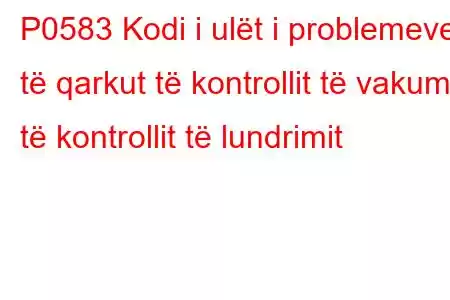 P0583 Kodi i ulët i problemeve të qarkut të kontrollit të vakumit të kontrollit të lundrimit