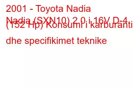 2001 - Toyota Nadia
Nadia (SXN10) 2.0 i 16V D-4 (152 Hp) Konsumi i karburantit dhe specifikimet teknike