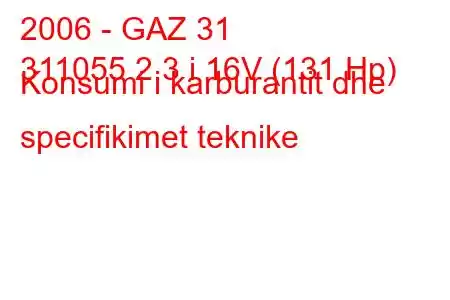 2006 - GAZ 31
311055 2.3 i 16V (131 Hp) Konsumi i karburantit dhe specifikimet teknike