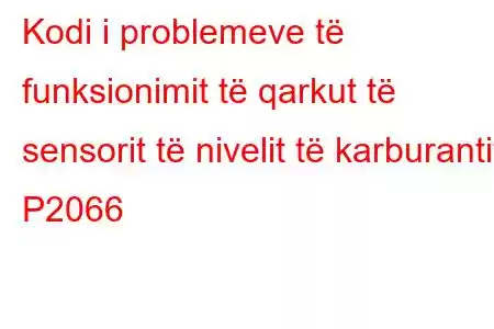 Kodi i problemeve të funksionimit të qarkut të sensorit të nivelit të karburantit P2066