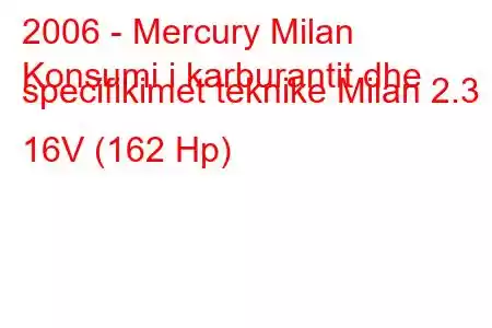 2006 - Mercury Milan
Konsumi i karburantit dhe specifikimet teknike Milan 2.3 i 16V (162 Hp)