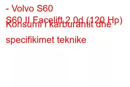 - Volvo S60
S60 II Facelift 2.0d (120 Hp) Konsumi i karburantit dhe specifikimet teknike