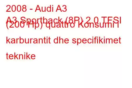 2008 - Audi A3
A3 Sportback (8P) 2.0 TFSI (200 Hp) quattro Konsumi i karburantit dhe specifikimet teknike