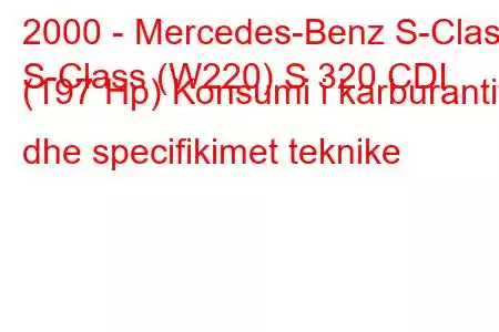 2000 - Mercedes-Benz S-Class
S-Class (W220) S 320 CDI (197 Hp) Konsumi i karburantit dhe specifikimet teknike