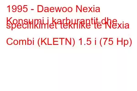 1995 - Daewoo Nexia
Konsumi i karburantit dhe specifikimet teknike të Nexia Combi (KLETN) 1.5 i (75 Hp)