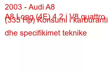 2003 - Audi A8
A8 Long (4E) 4.2 i V8 quattro (335 Hp) Konsumi i karburantit dhe specifikimet teknike