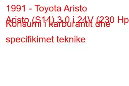 1991 - Toyota Aristo
Aristo (S14) 3.0 i 24V (230 Hp) Konsumi i karburantit dhe specifikimet teknike